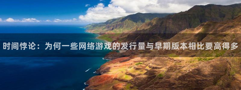 广州im电竞网络科技有限公司招聘：时间悖论：为何一些网络游戏的发行量与早期版本相比要高得多