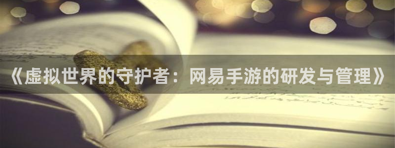 im电竞官网游戏平台高奖金玩法：《虚拟世界的守护者：网易手游的研发与管理》