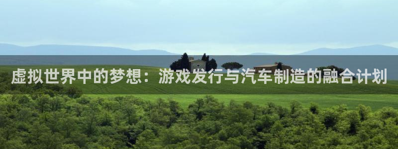 陕西im电竞子文化创意是干什么的：虚拟世界中的梦想：游戏发行与汽车制造的融合计划