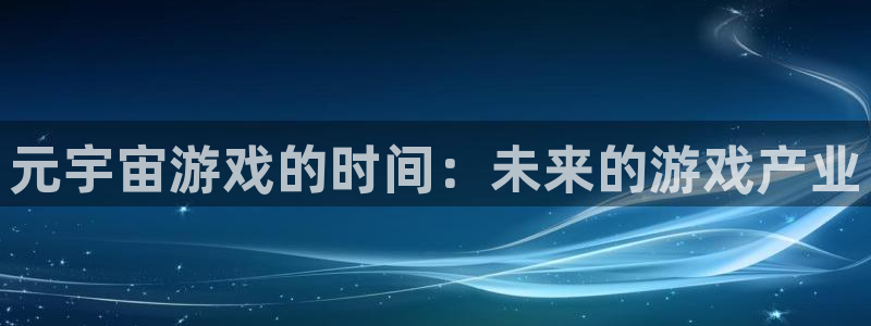 im电竞官网注册平台是什么公司：元宇宙游戏的时间：未来的游戏产业