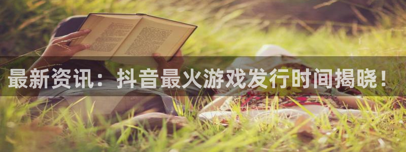 im电竞官网是赌博么：最新资讯：抖音最火游戏发行时间揭晓！