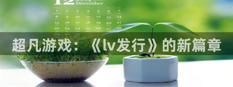 im电竞智得官网：超凡游戏：《lv发行》的新篇章