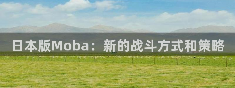 im电竞子上市：日本版Moba：新的战斗方式和策略